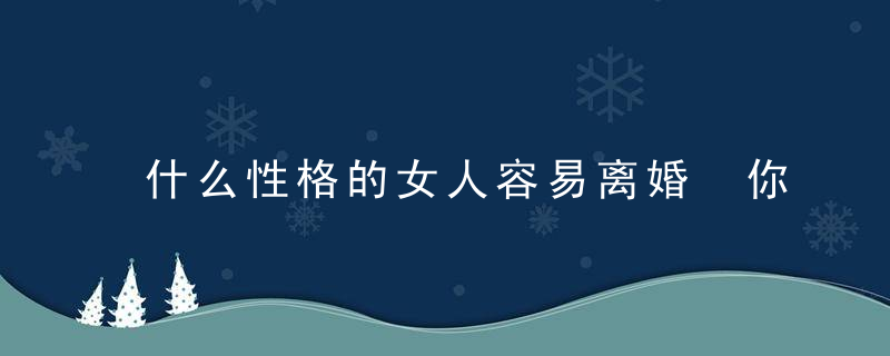 什么性格的女人容易离婚 你是潜在的离婚者吗